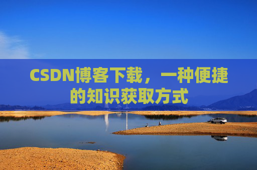 CSDN博客下载，一种便捷的知识获取方式